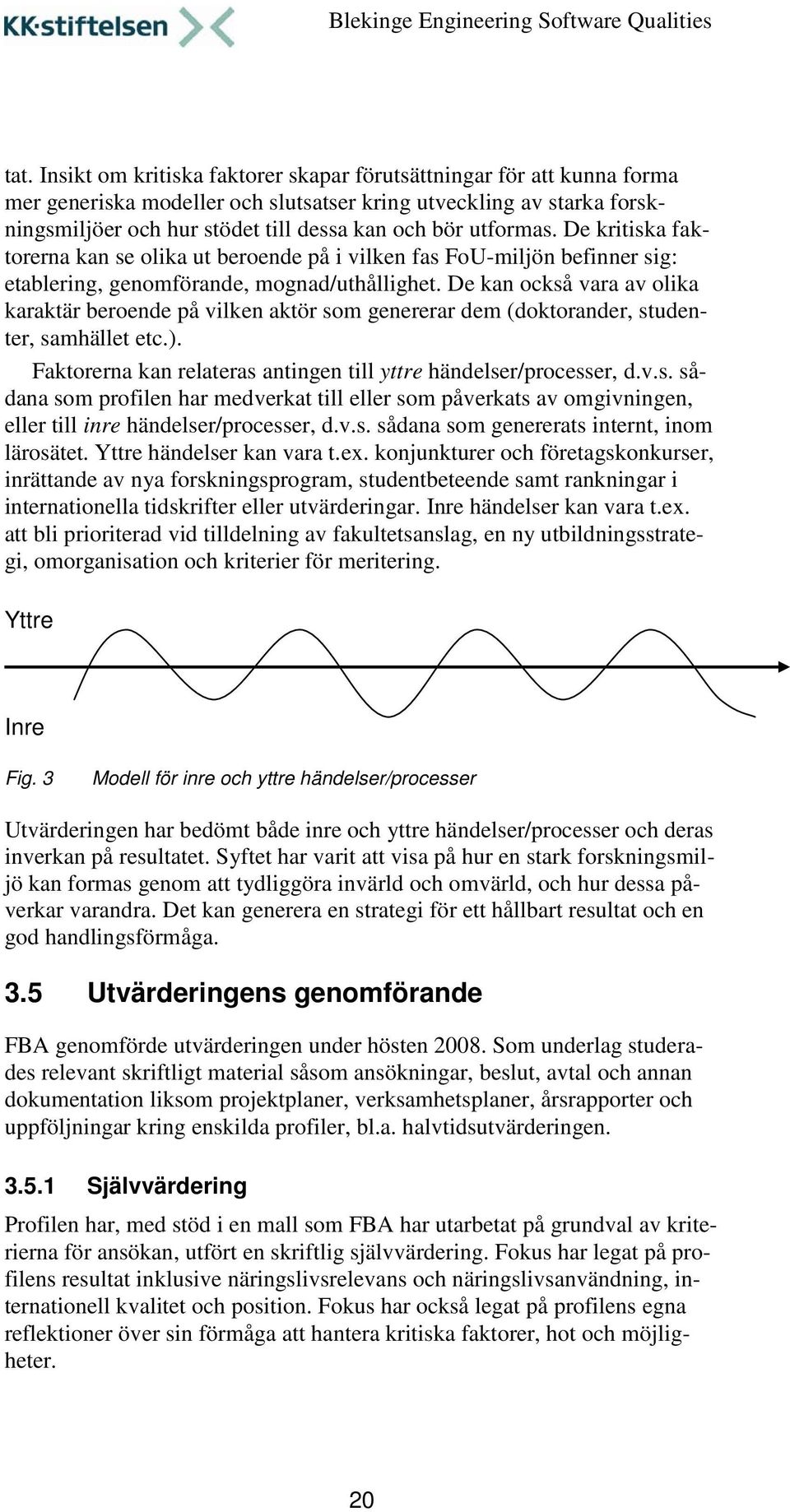 De kan också vara av olika karaktär beroende på vilken aktör som genererar dem (doktorander, studenter, samhället etc.). Faktorerna kan relateras antingen till yttre händelser/processer, d.v.s. sådana som profilen har medverkat till eller som påverkats av omgivningen, eller till inre händelser/processer, d.