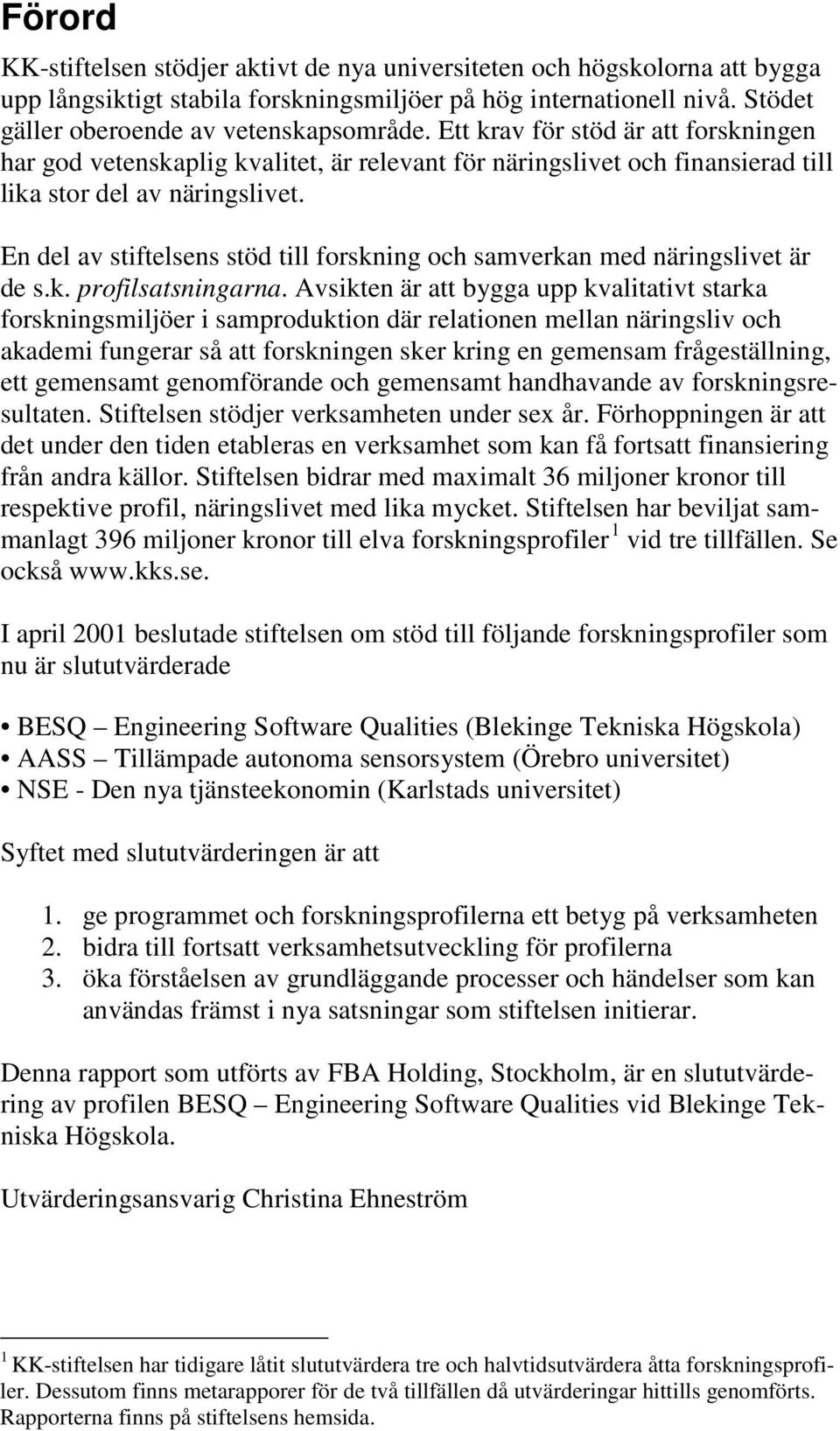 En del av stiftelsens stöd till forskning och samverkan med näringslivet är de s.k. profilsatsningarna.