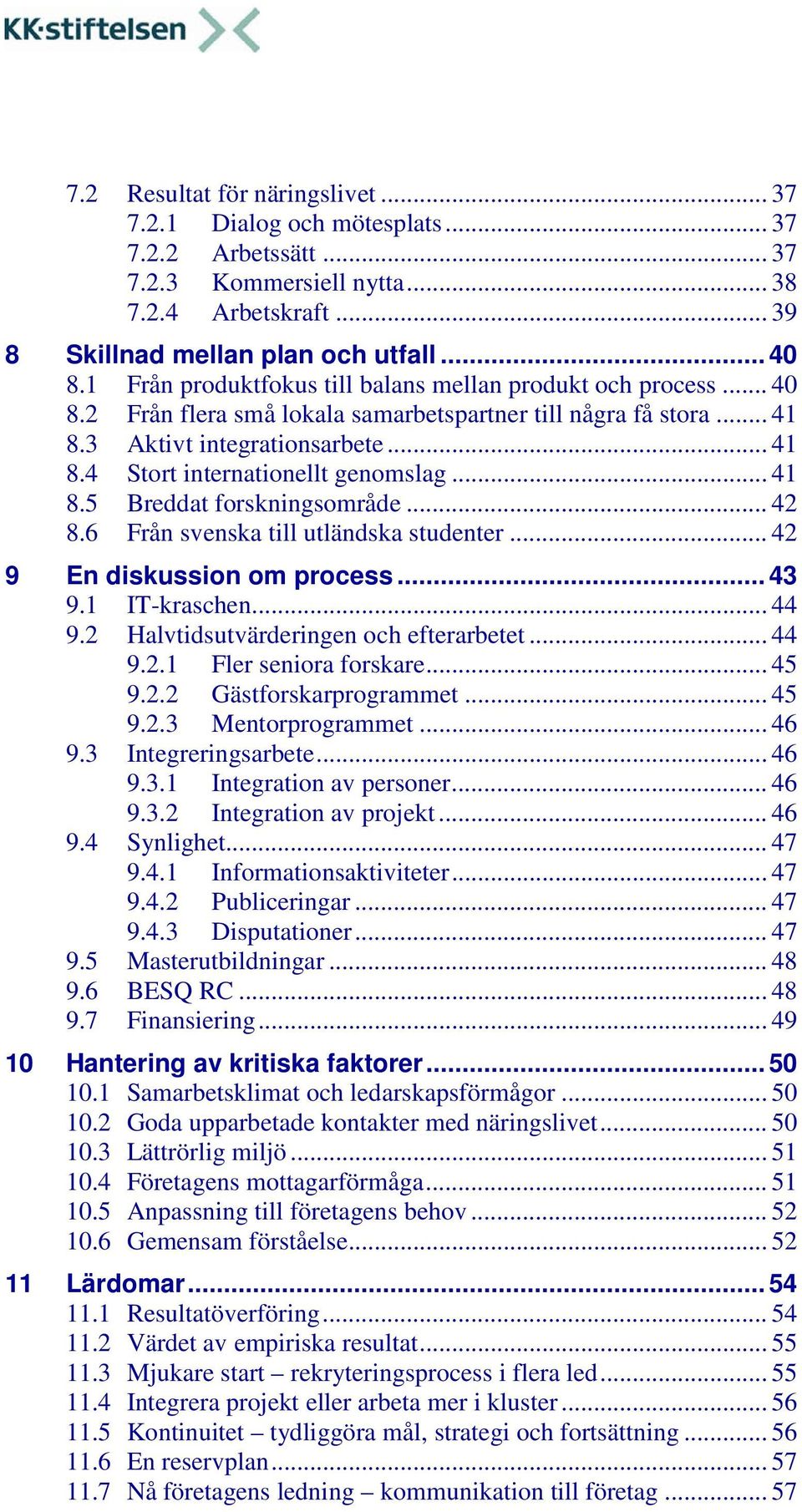 .. 41 8.5 Breddat forskningsområde... 42 8.6 Från svenska till utländska studenter... 42 9 En diskussion om process... 43 9.1 IT-kraschen... 44 9.2 Halvtidsutvärderingen och efterarbetet... 44 9.2.1 Fler seniora forskare.