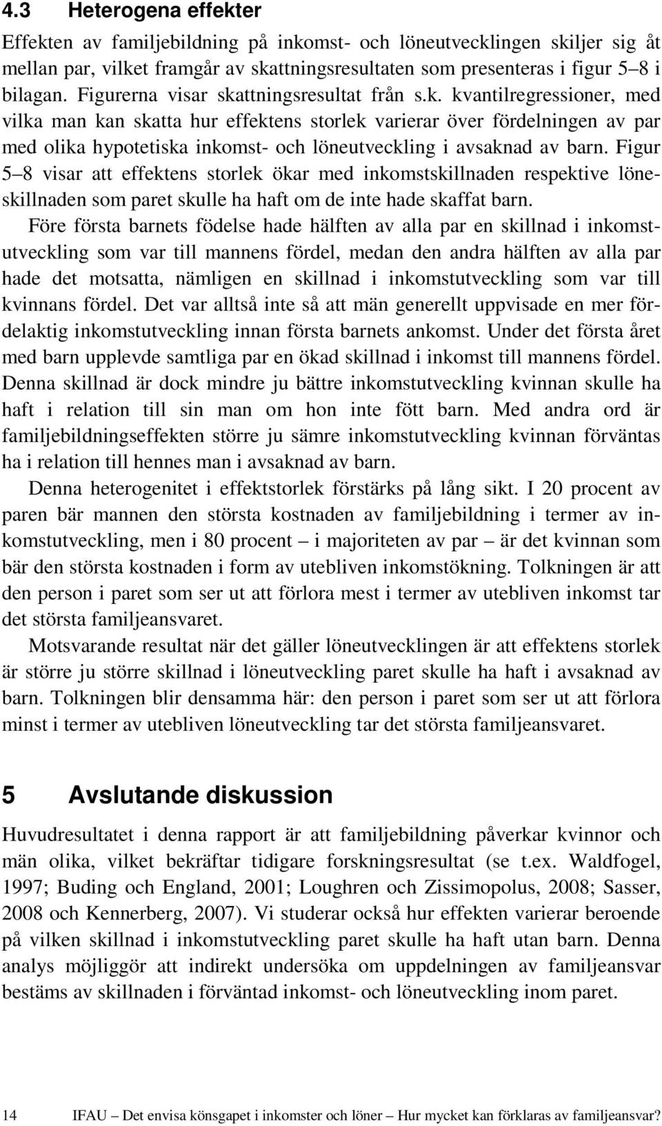 Figur 5 8 visar att effektens storlek ökar med inkomstskillnaden respektive löneskillnaden som paret skulle ha haft om de inte hade skaffat barn.