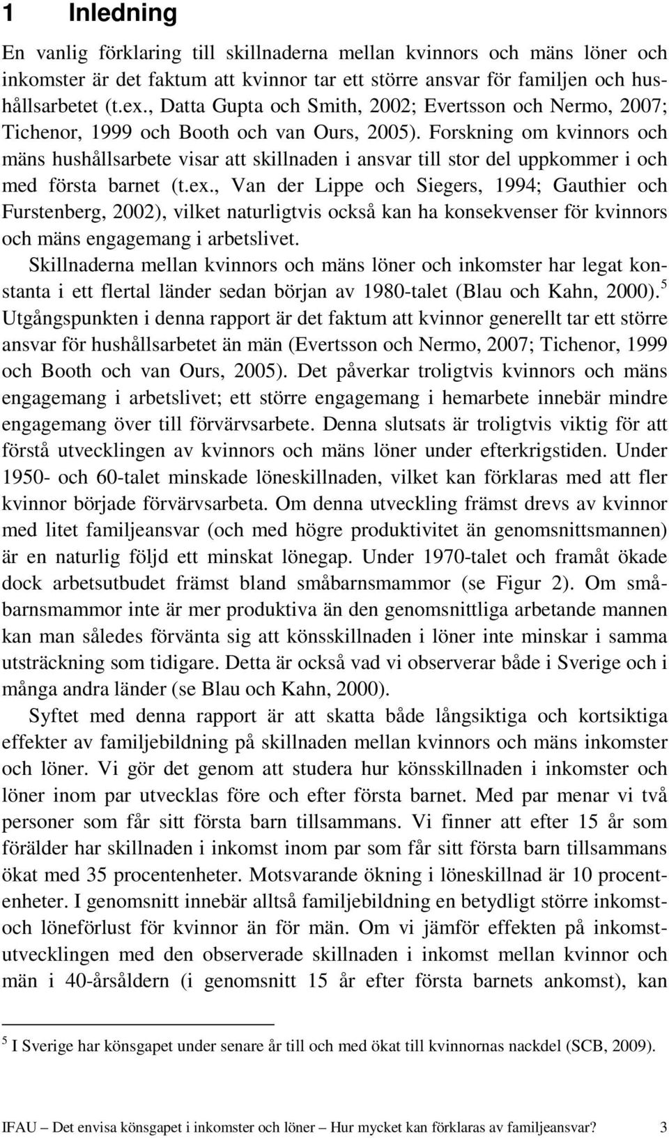 Forskning om kvinnors och mäns hushållsarbete visar att skillnaden i ansvar till stor del uppkommer i och med första barnet (t.ex.