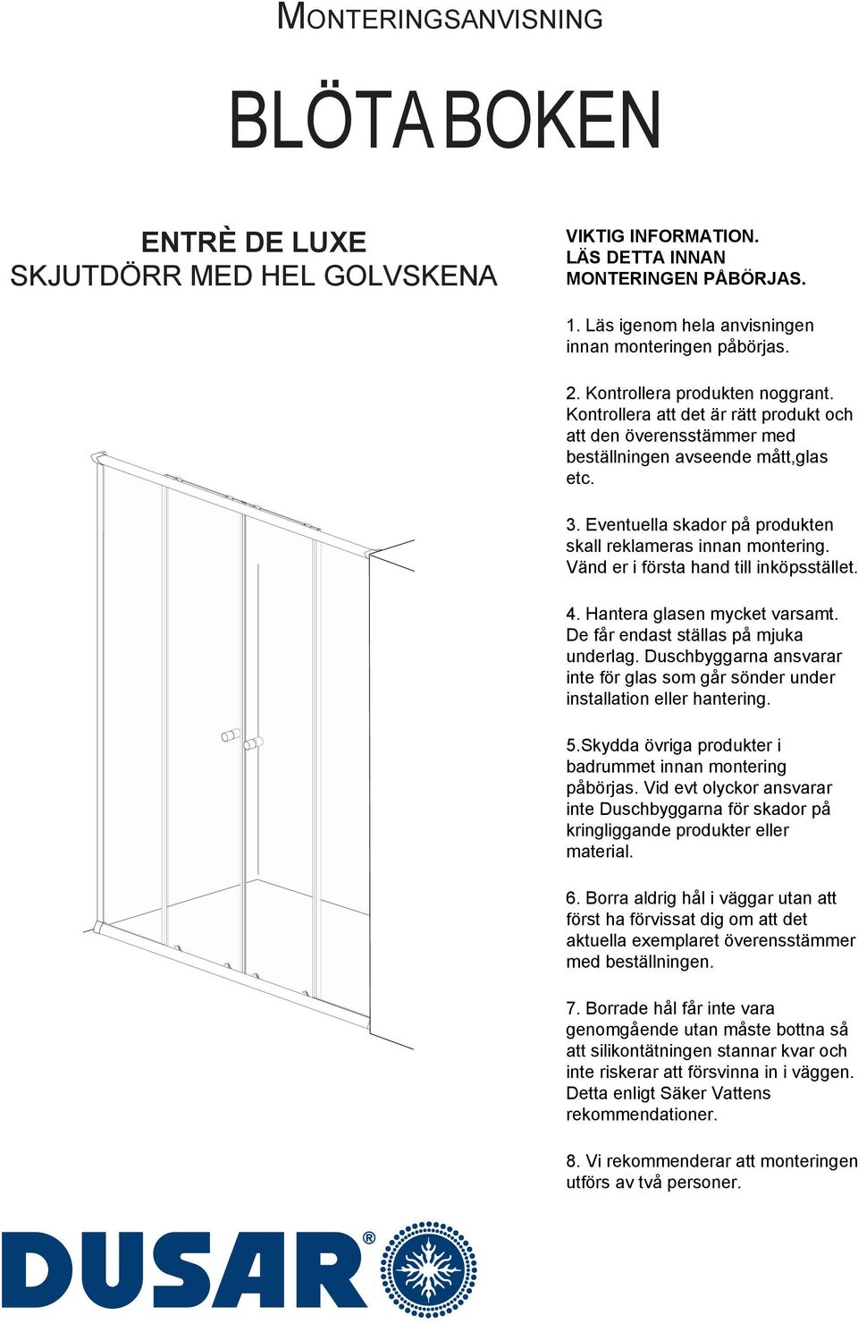 Eventuella skador på produkten skall reklameras innan montering. Vänd er i första hand till inköpsstället. 4. Hantera glasen mycket varsamt. De får endast ställas på mjuka underlag.