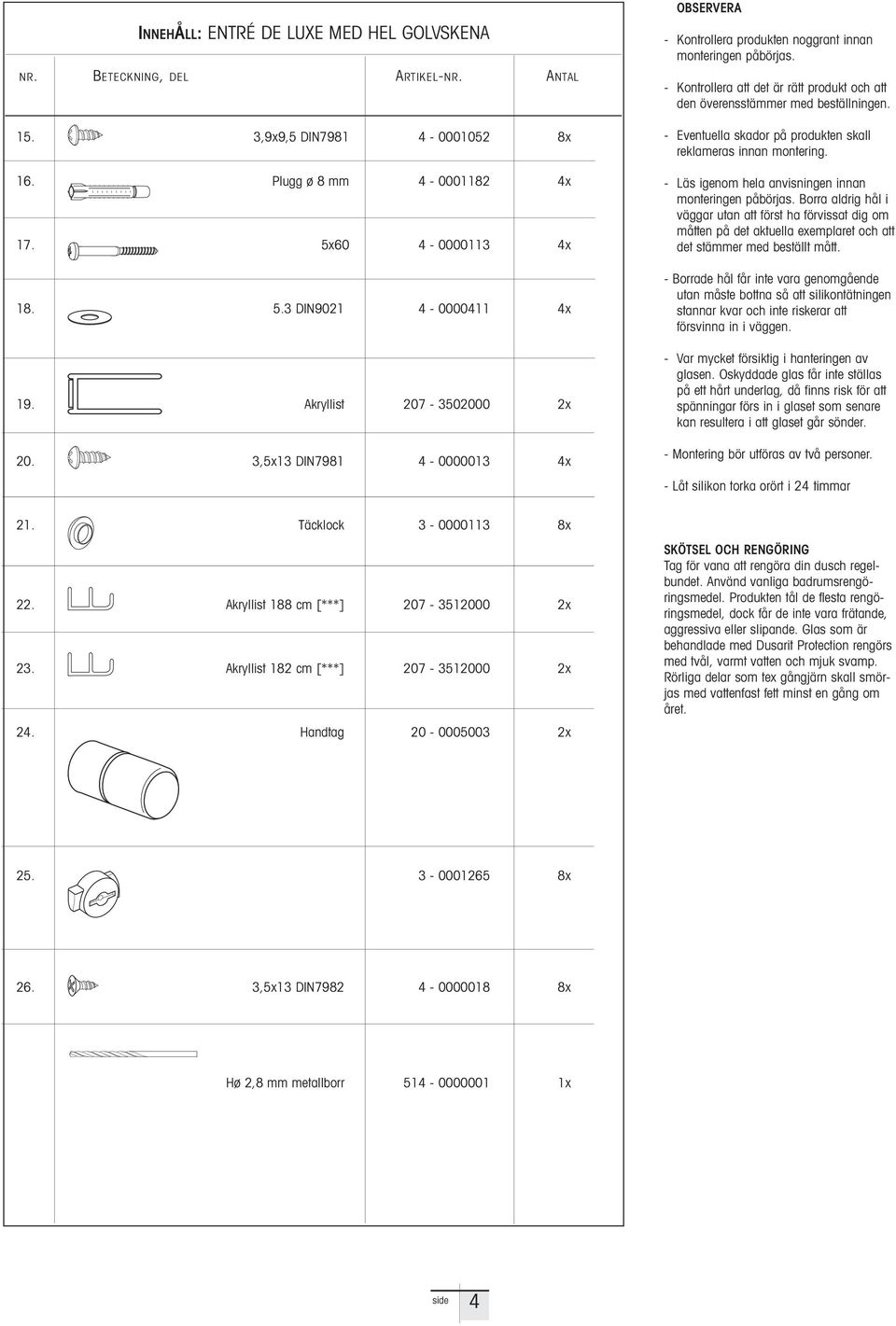 - Kontrollera att det är rätt produkt och att den överensstämmer med beställningen. - Eventuella skador på produkten skall reklameras innan montering.