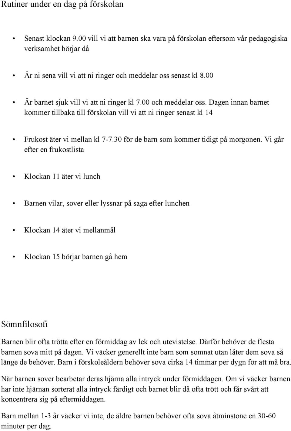 00 och meddelar oss. Dagen innan barnet kommer tillbaka till förskolan vill vi att ni ringer senast kl 14 Frukost äter vi mellan kl 7-7.30 för de barn som kommer tidigt på morgonen.