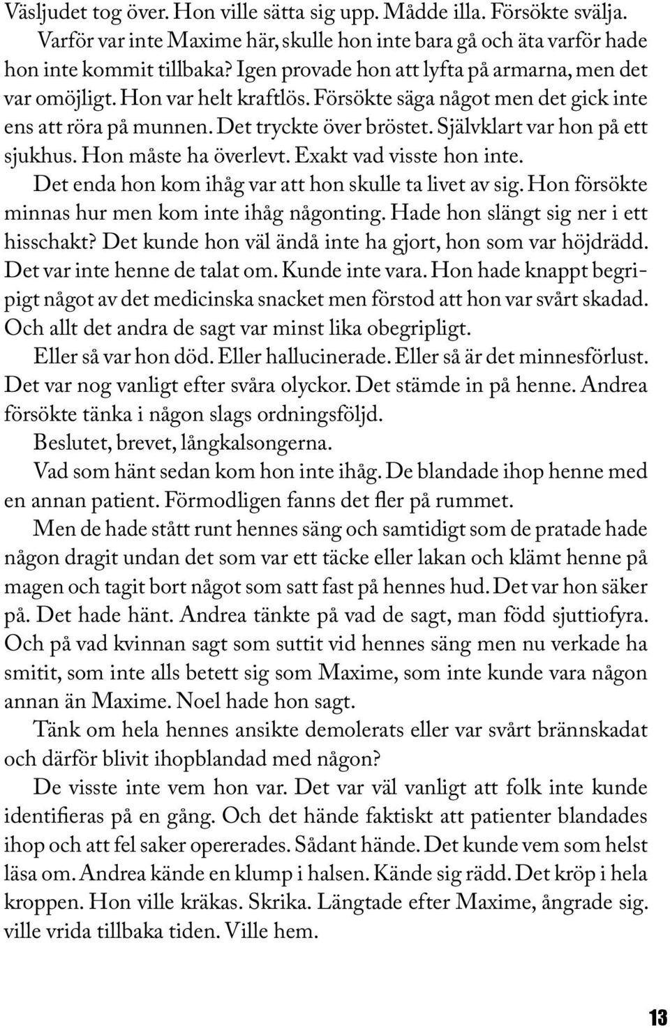 Självklart var hon på ett sjukhus. Hon måste ha överlevt. Exakt vad visste hon inte. Det enda hon kom ihåg var att hon skulle ta livet av sig. Hon försökte minnas hur men kom inte ihåg någonting.