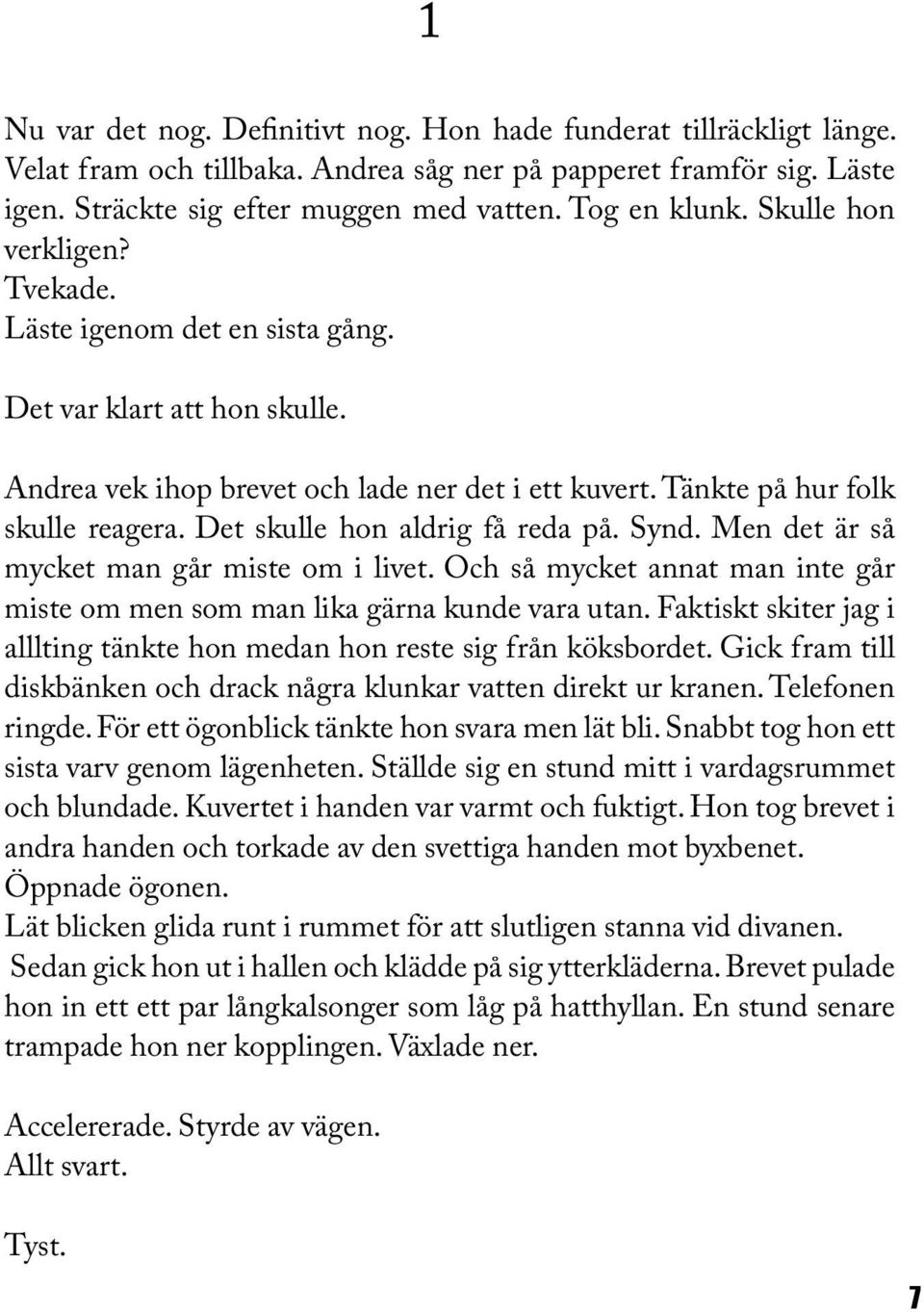 Det skulle hon aldrig få reda på. Synd. Men det är så mycket man går miste om i livet. Och så mycket annat man inte går miste om men som man lika gärna kunde vara utan.