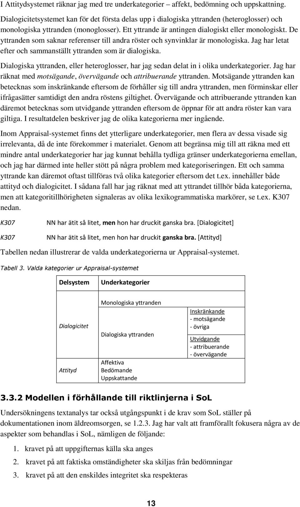 De yttranden som saknar referenser till andra röster och synvinklar är monologiska. Jag har letat efter och sammanställt yttranden som är dialogiska.