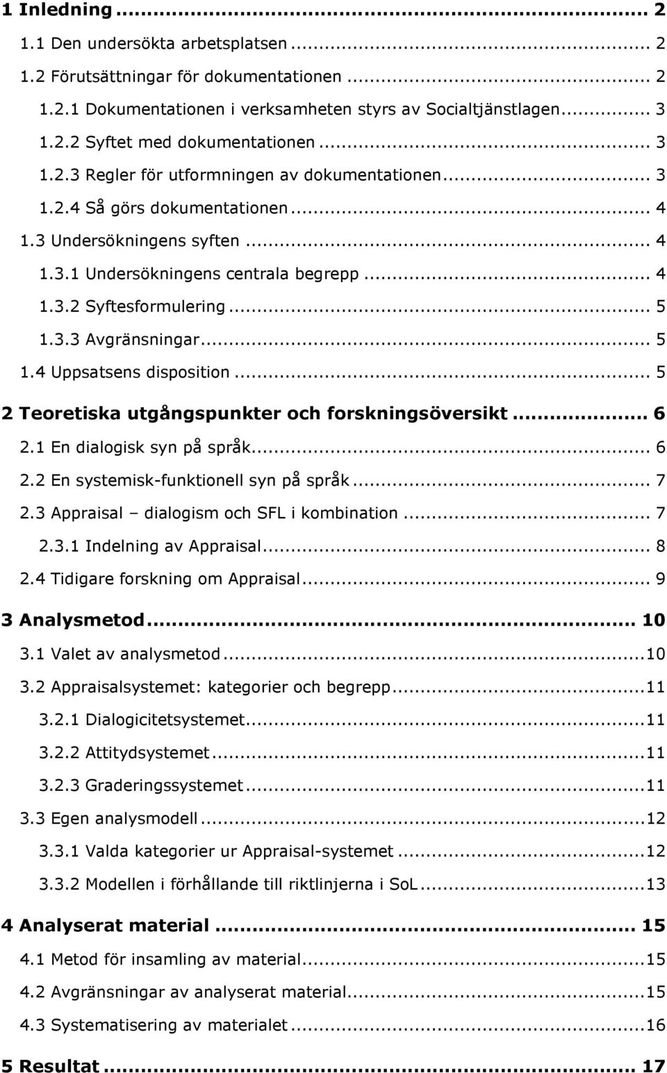 3.3 Avgränsningar... 5 1.4 Uppsatsens disposition... 5 2 Teoretiska utgångspunkter och forskningsöversikt... 6 2.1 En dialogisk syn på språk... 6 2.2 En systemisk-funktionell syn på språk... 7 2.