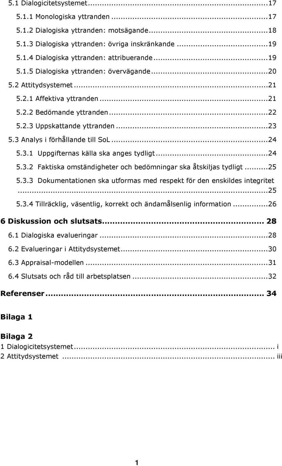 3 Analys i förhållande till SoL...24 5.3.1 Uppgifternas källa ska anges tydligt...24 5.3.2 Faktiska omständigheter och bedömningar ska åtskiljas tydligt...25 5.3.3 Dokumentationen ska utformas med respekt för den enskildes integritet.