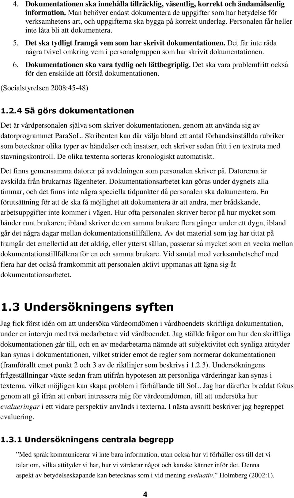 Det ska tydligt framgå vem som har skrivit dokumentationen. Det får inte råda några tvivel omkring vem i personalgruppen som har skrivit dokumentationen. 6.