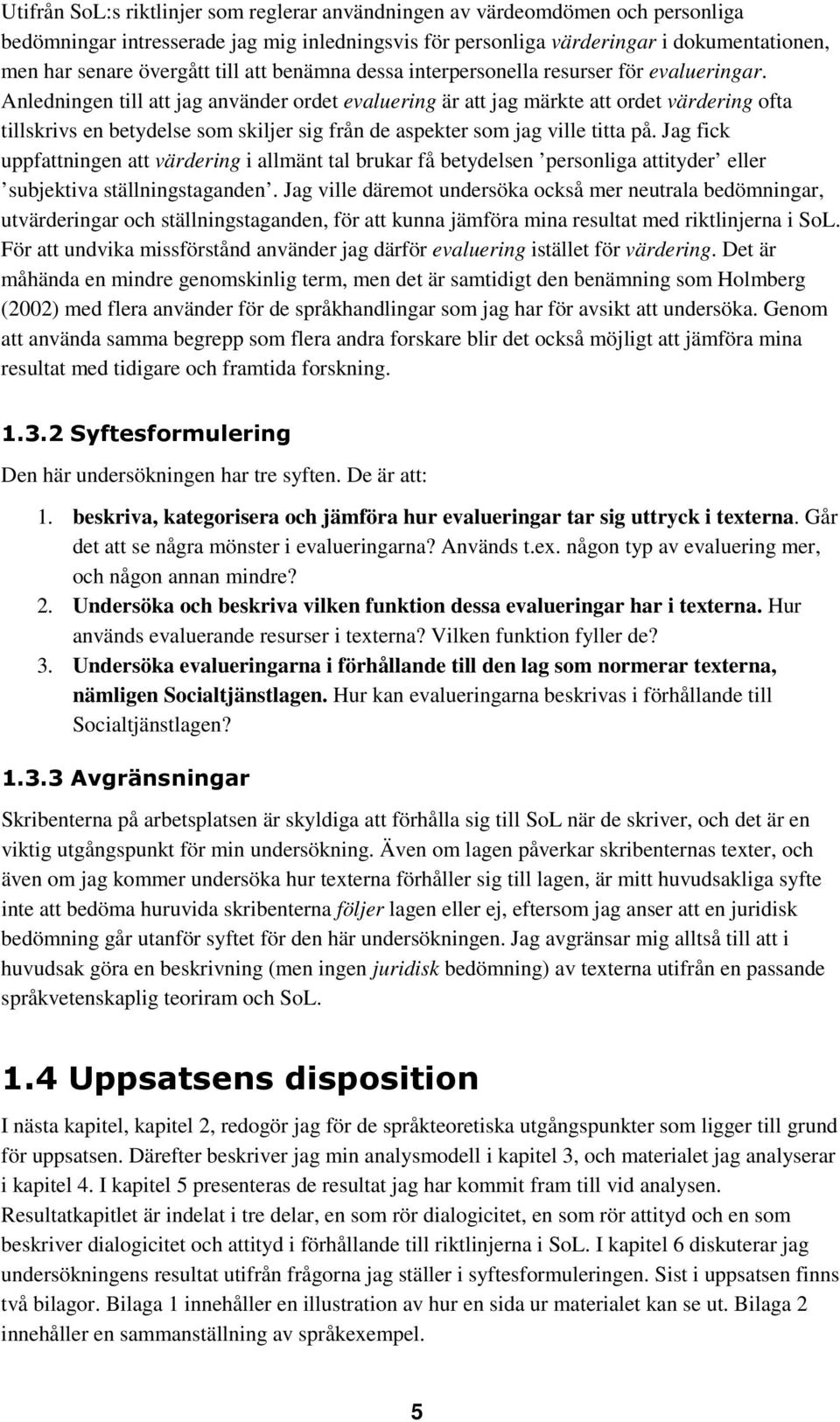 Anledningen till att jag använder ordet evaluering är att jag märkte att ordet värdering ofta tillskrivs en betydelse som skiljer sig från de aspekter som jag ville titta på.