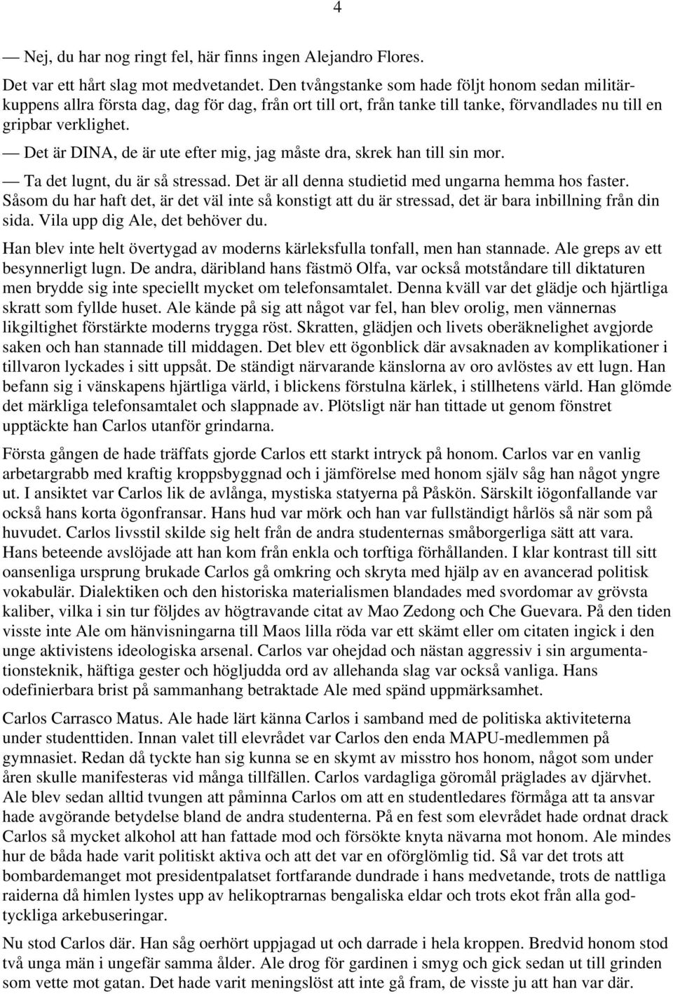 Det är DINA, de är ute efter mig, jag måste dra, skrek han till sin mor. Ta det lugnt, du är så stressad. Det är all denna studietid med ungarna hemma hos faster.