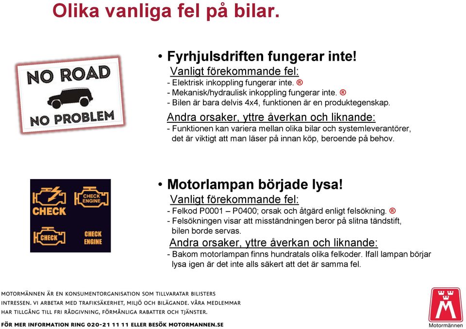 - Funktionen kan variera mellan olika bilar och systemleverantörer, det är viktigt att man läser på innan köp, beroende på behov. Motorlampan började lysa!