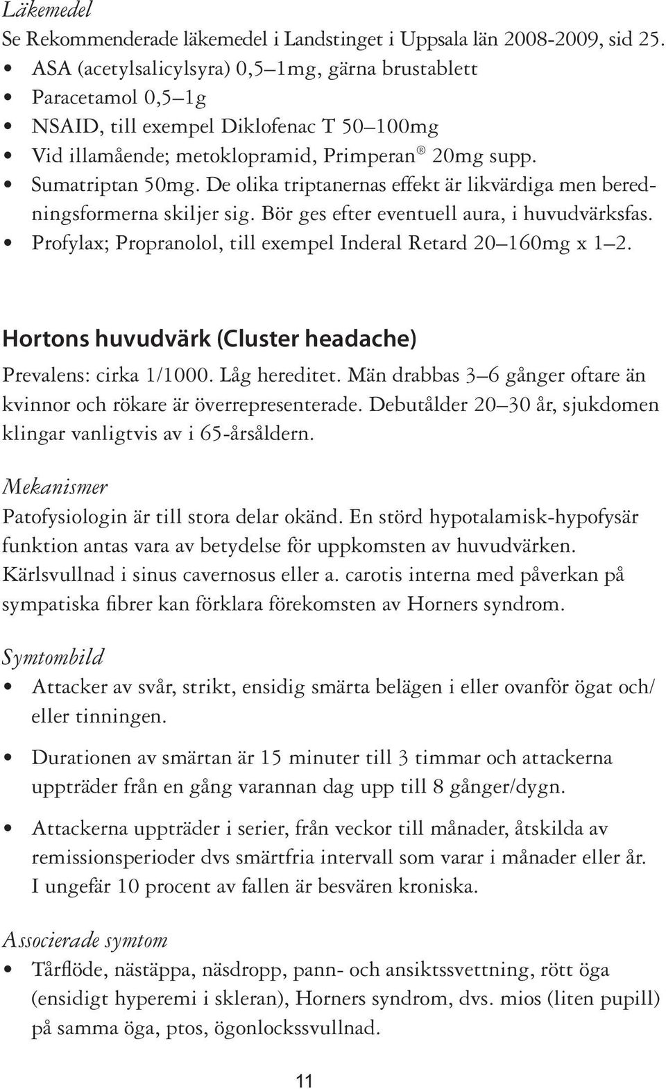 De olika triptanernas effekt är likvärdiga men beredningsformerna skiljer sig. Bör ges efter eventuell aura, i huvudvärksfas. Profylax; Propranolol, till exempel Inderal Retard 20 160mg x 1 2.