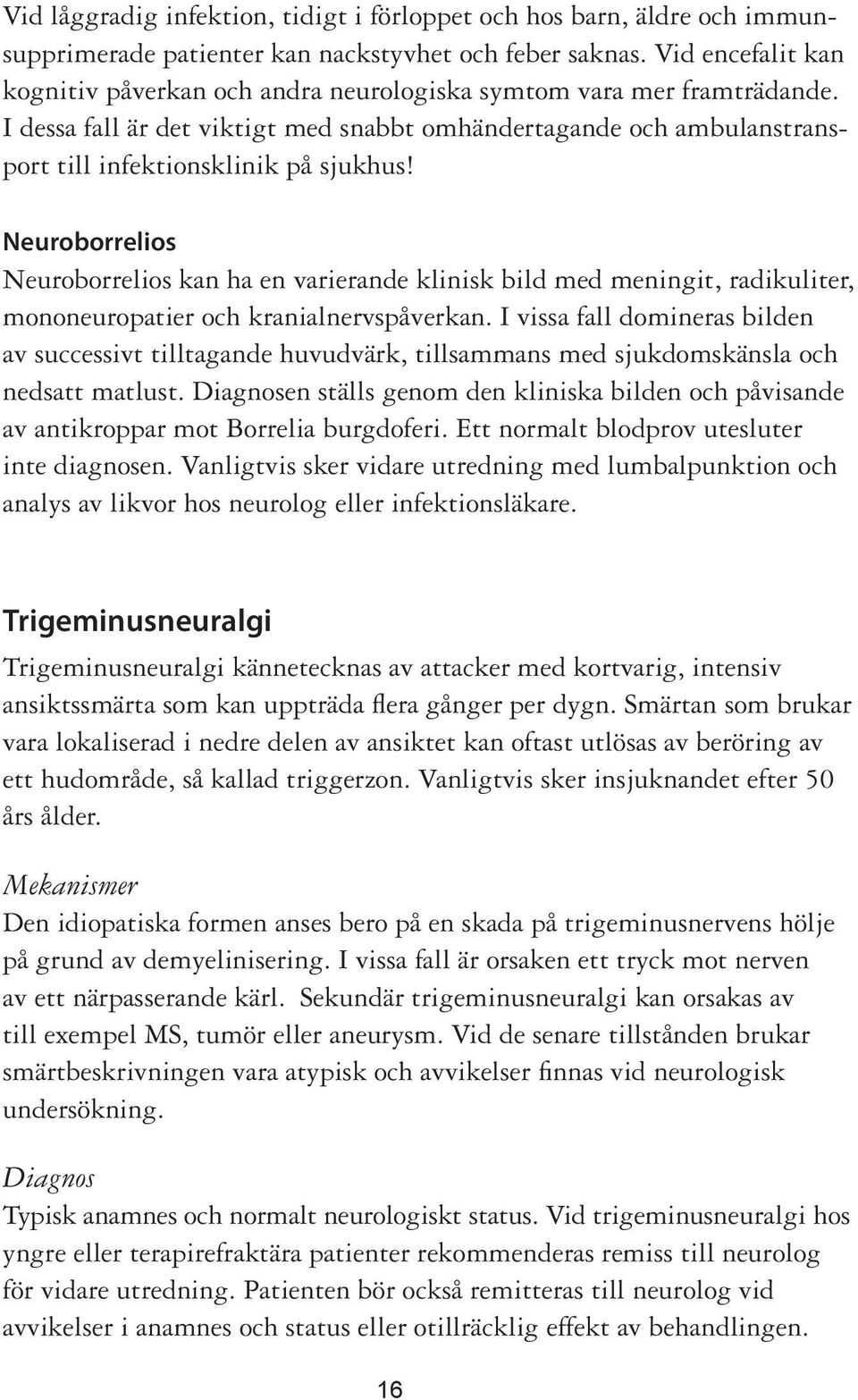 Neuroborrelios Neuroborrelios kan ha en varierande klinisk bild med meningit, radikuliter, mononeuropatier och kranialnervspåverkan.