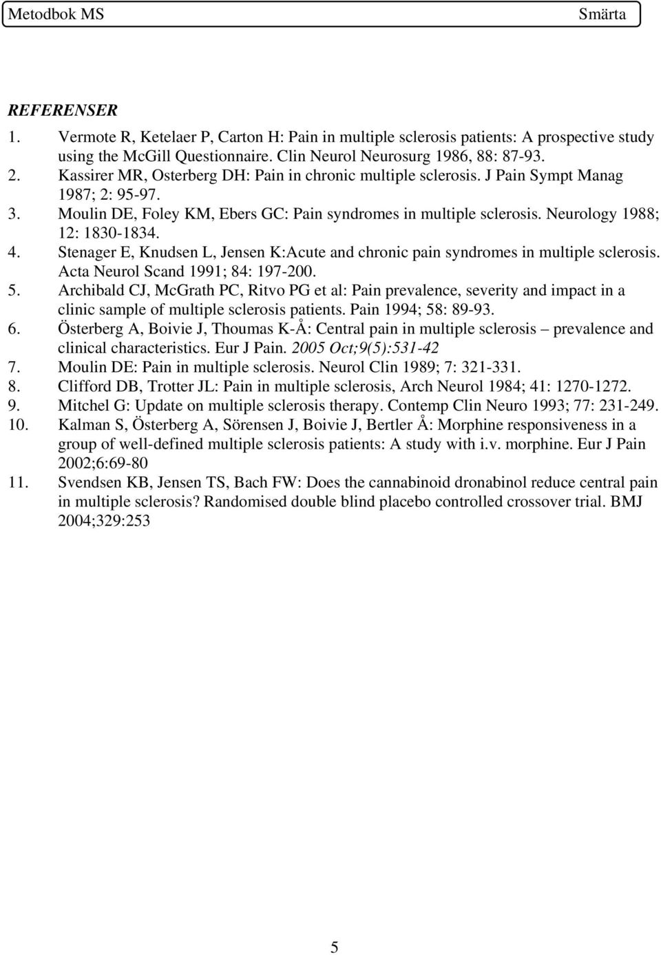 4. Stenager E, Knudsen L, Jensen K:Acute and chronic pain syndromes in multiple sclerosis. Acta Neurol Scand 1991; 84: 197-200. 5.