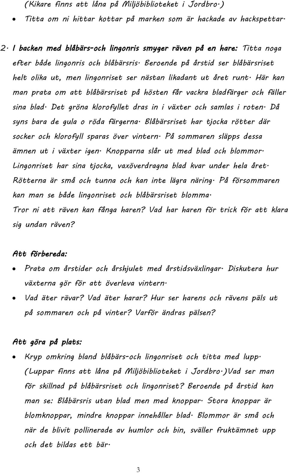 Beroende på årstid ser blåbärsriset helt olika ut, men lingonriset ser nästan likadant ut året runt. Här kan man prata om att blåbärsriset på hösten får vackra bladfärger och fäller sina blad.