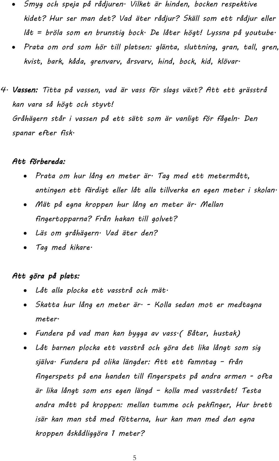 Att ett grässtrå kan vara så högt och styvt! Gråhägern står i vassen på ett sätt som är vanligt för fågeln. Den spanar efter fisk. Prata om hur lång en meter är.