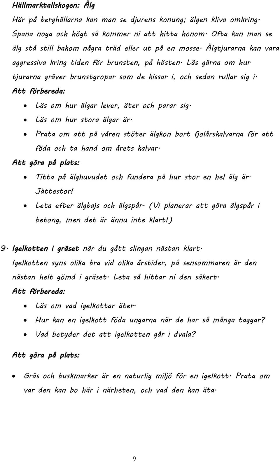 Läs gärna om hur tjurarna gräver brunstgropar som de kissar i, och sedan rullar sig i. Läs om hur älgar lever, äter och parar sig. Läs om hur stora älgar är.