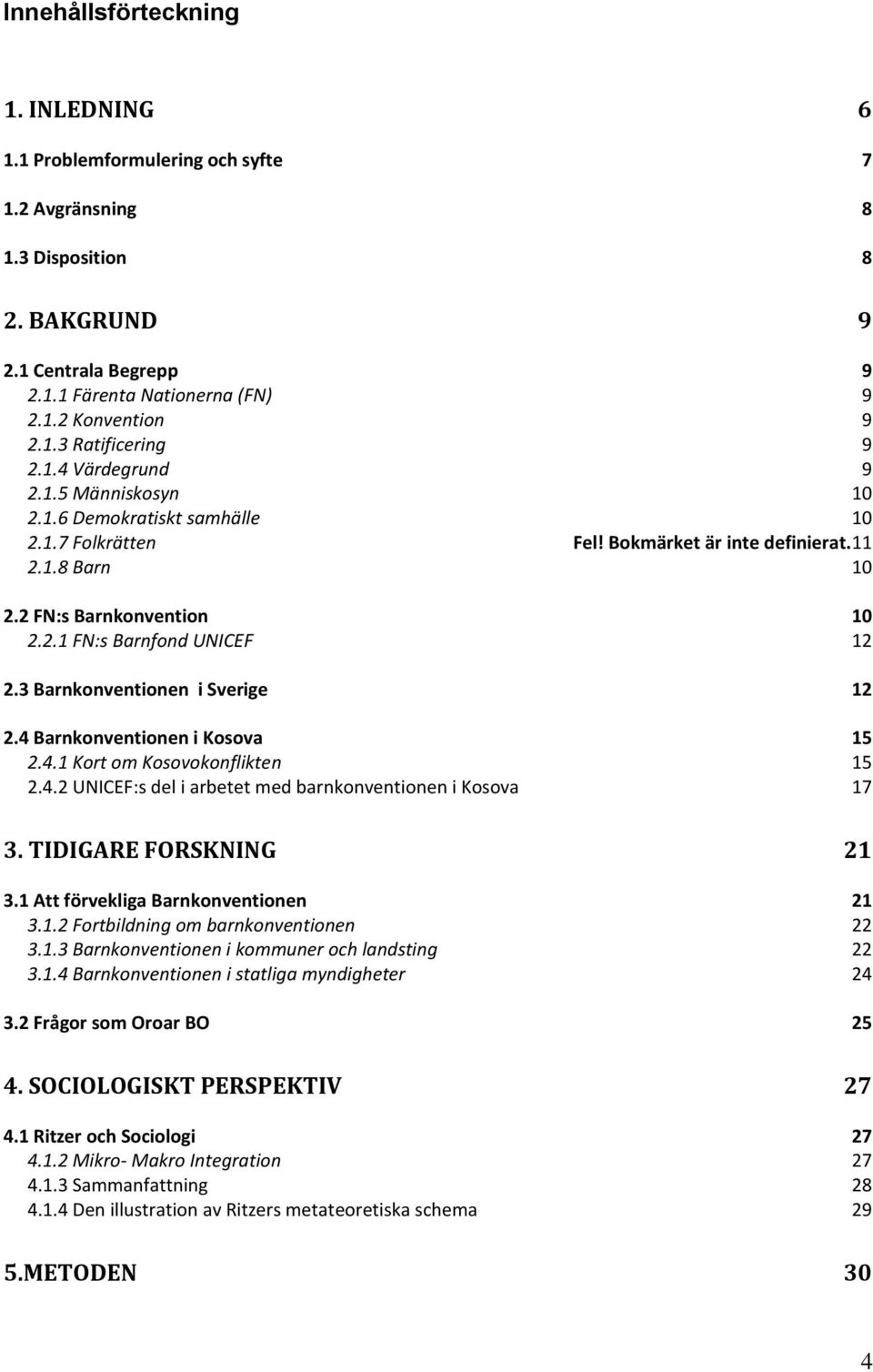 3 Barnkonventionen i Sverige 12 2.4 Barnkonventionen i Kosova 15 2.4.1 Kort om Kosovokonflikten 15 2.4.2 UNICEF:s del i arbetet med barnkonventionen i Kosova 17 3. TIDIGARE FORSKNING 21 3.