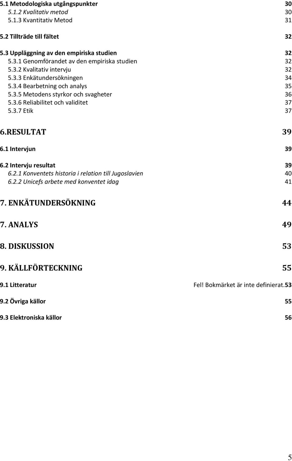 RESULTAT 39 6.1 Intervjun 39 6.2 Intervju resultat 39 6.2.1 Konventets historia i relation till Jugoslavien 40 6.2.2 Unicefs arbete med konventet idag 41 7. ENKÄTUNDERSÖKNING 44 7.