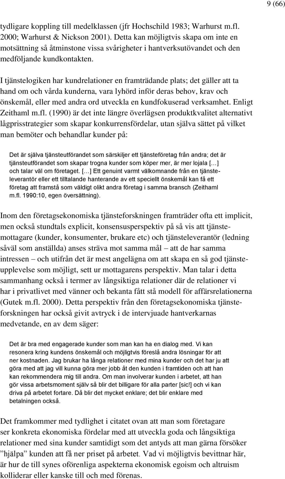 I tjänstelogiken har kundrelationer en framträdande plats; det gäller att ta hand om och vårda kunderna, vara lyhörd inför deras behov, krav och önskemål, eller med andra ord utveckla en