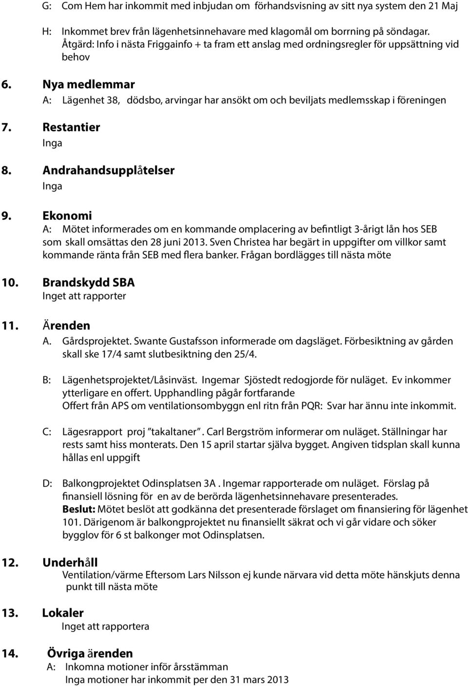 Nya medlemmar A: Lägenhet 38, dödsbo, arvingar har ansökt om och beviljats medlemsskap i föreningen 7. Restantier Inga 8. Andrahandsupplåtelser Inga 9.