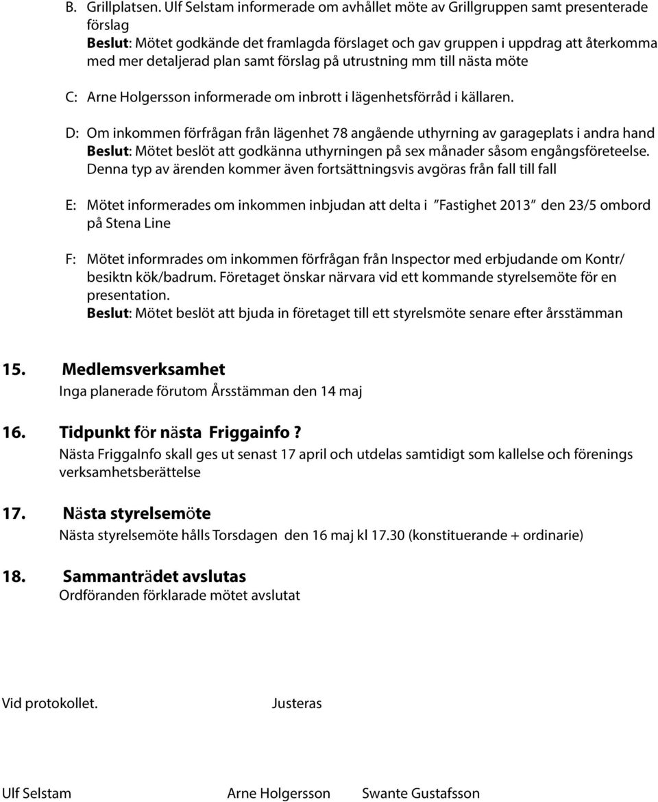 förslag på utrustning mm till nästa möte C: Arne Holgersson informerade om inbrott i lägenhetsförråd i källaren.