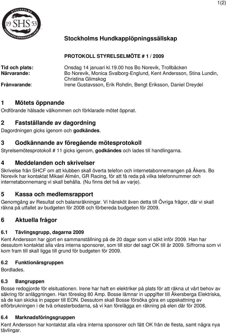 Ordförande hälsade välkommen och förklarade mötet öppnat. 2 Fastställande av dagordning Dagordningen gicks igenom och godkändes.