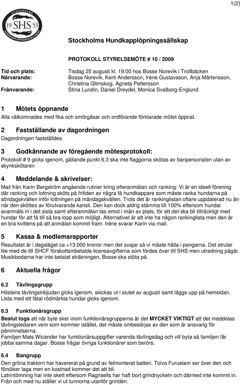 Mötets öppnande Alla välkomnades med fika och smörgåsar och ordförande förklarade mötet öppnat. 2 Fastställande av dagordningen Dagordningen fastställdes.