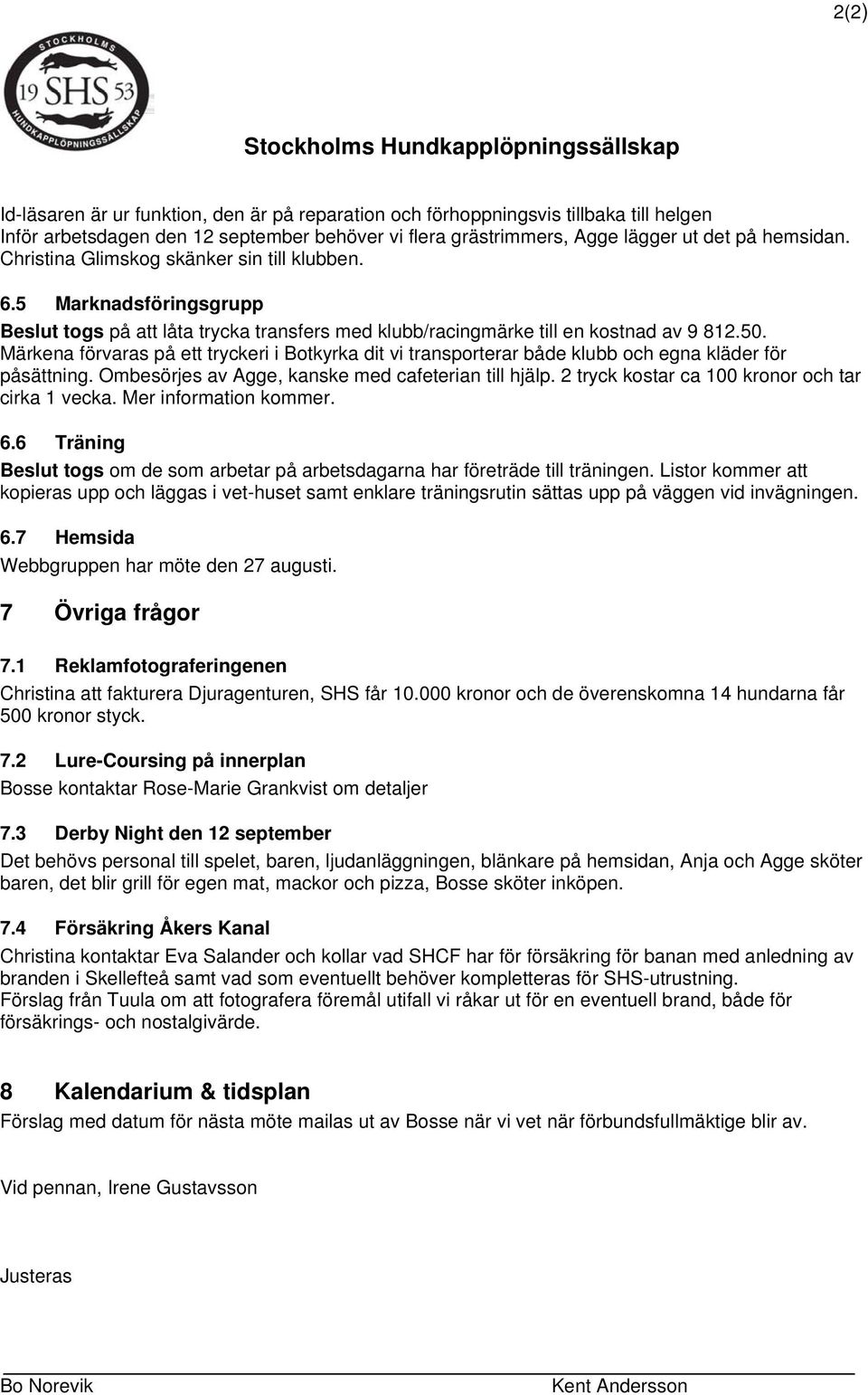 Märkena förvaras på ett tryckeri i Botkyrka dit vi transporterar både klubb och egna kläder för påsättning. Ombesörjes av Agge, kanske med cafeterian till hjälp.