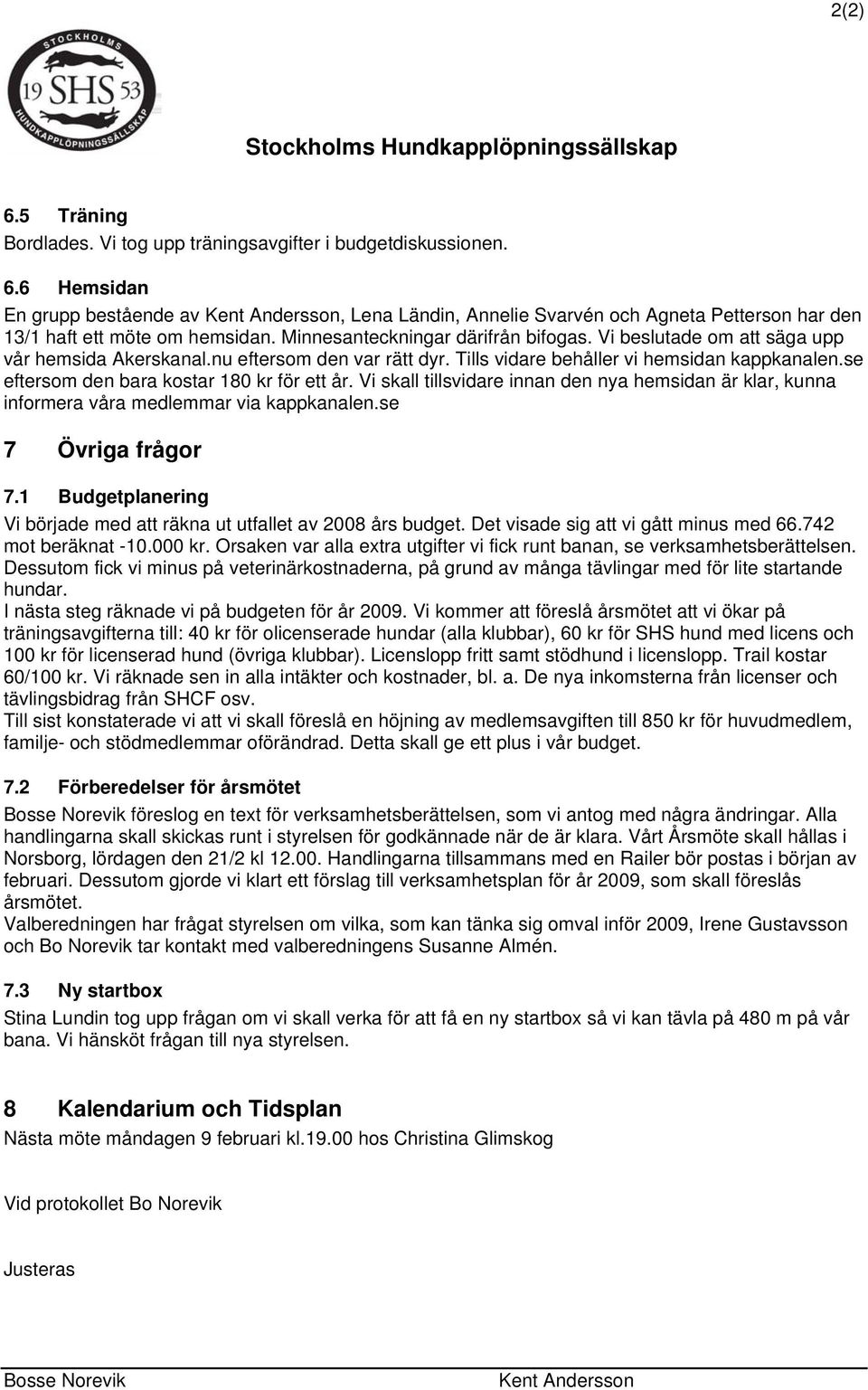 se eftersom den bara kostar 180 kr för ett år. Vi skall tillsvidare innan den nya hemsidan är klar, kunna informera våra medlemmar via kappkanalen.se 7 Övriga frågor 7.