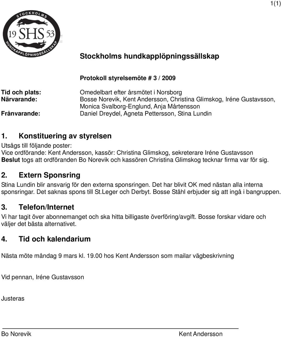 Konstituering av styrelsen Utsågs till följande poster: Vice ordförande: Kent Andersson, kassör: Christina Glimskog, sekreterare Iréne Gustavsson Beslut togs att ordföranden Bo Norevik och kassören