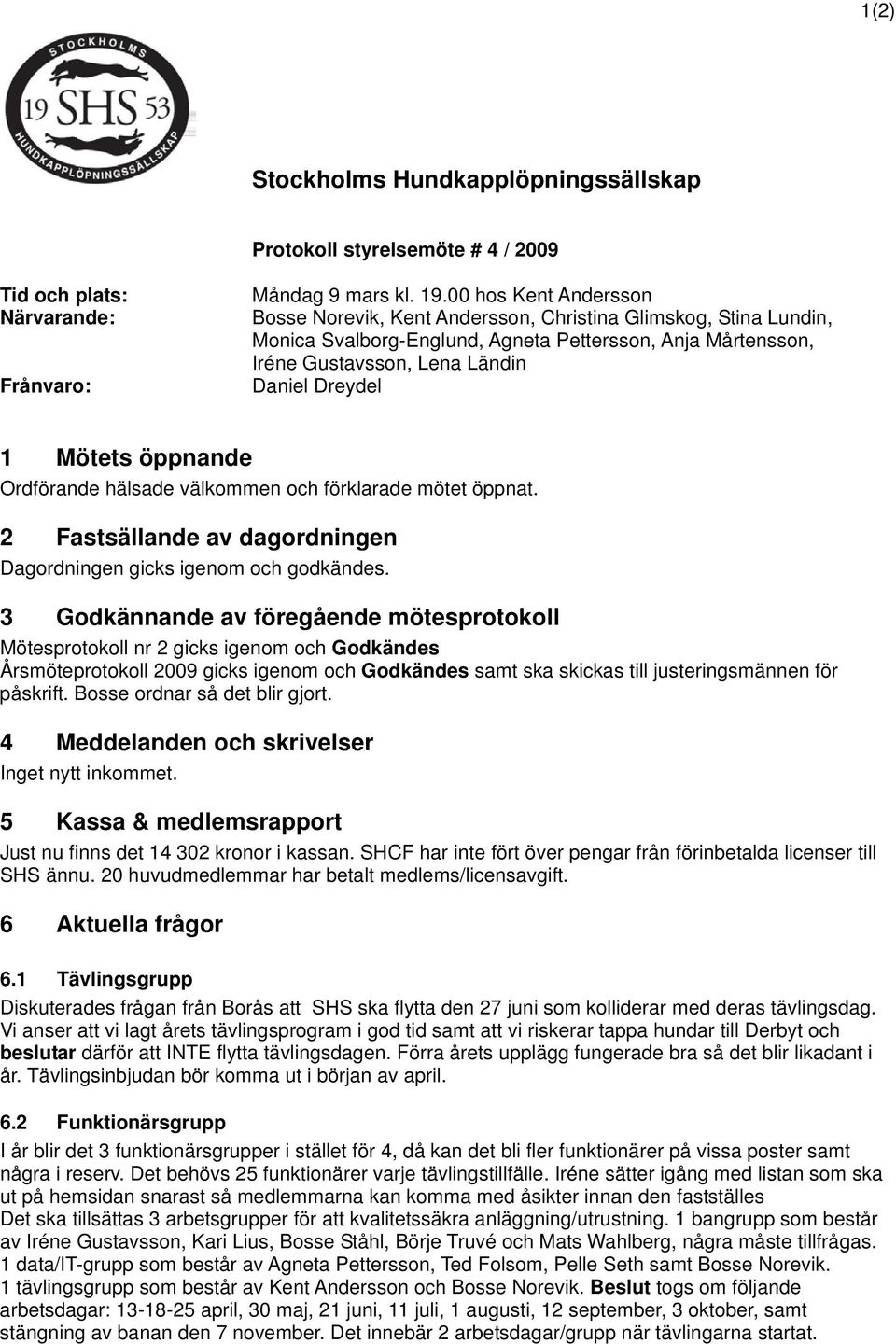 Mötets öppnande Ordförande hälsade välkommen och förklarade mötet öppnat. 2 Fastsällande av dagordningen Dagordningen gicks igenom och godkändes.