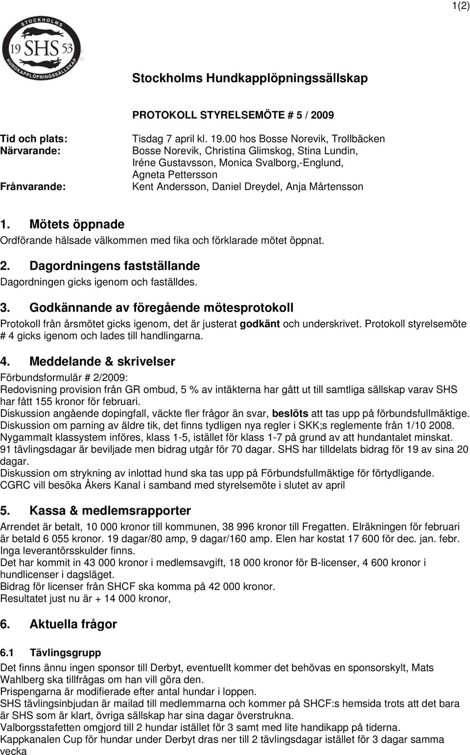 Mötets öppnade Ordförande hälsade välkommen med fika och förklarade mötet öppnat. 2. Dagordningens fastställande Dagordningen gicks igenom och faställdes. 3.