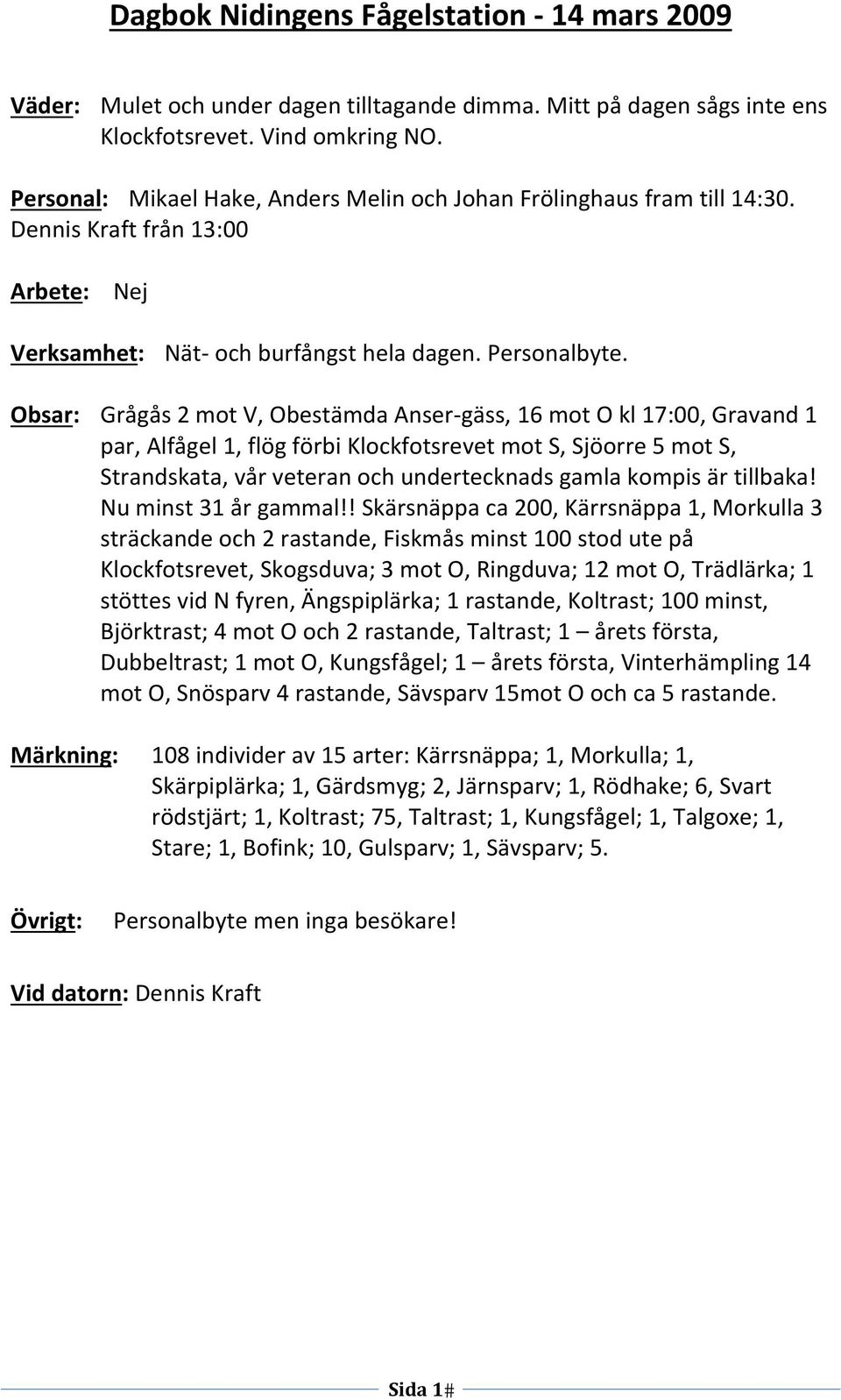 Obsar: Grågås 2 mot V, Obestämda Anser gäss, 16 mot O kl 17:00, Gravand 1 par, Alfågel 1, flög förbi Klockfotsrevet mot S, Sjöorre 5 mot S, Strandskata, vår veteran och undertecknads gamla kompis är