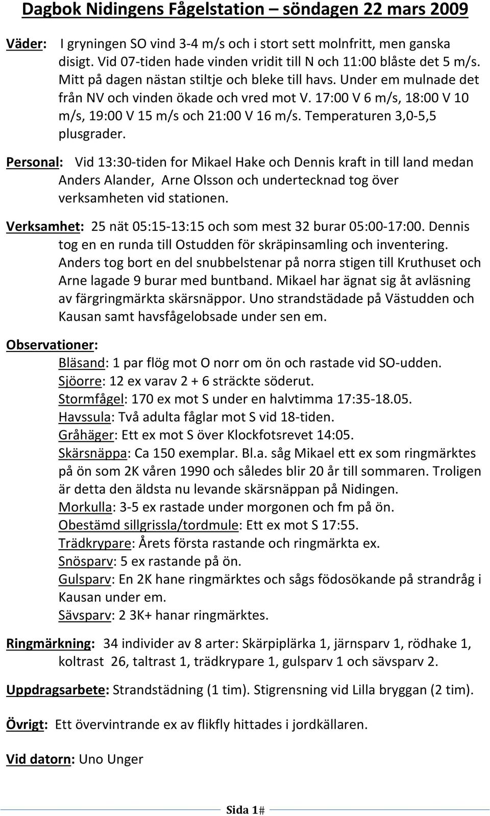 Temperaturen 3,0 5,5 plusgrader. Personal: Vid 13:30 tiden for Mikael Hake och Dennis kraft in till land medan Anders Alander, Arne Olsson och undertecknad tog över verksamheten vid stationen.