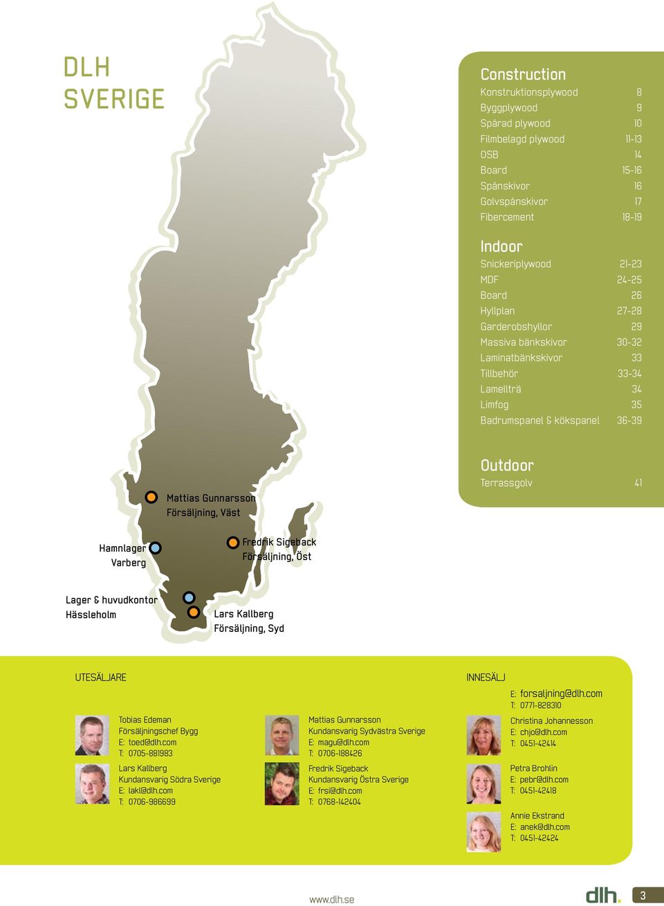 Försäljning, Väst Outdoor Terrassgolv 41 Hamnlager Varberg Fredrik Sigeback Försäljning, Öst Lager & huvudkontor Hässleholm Lars Kallberg Försäljning, Syd UTESÄLJARE Tobias Edeman Försäljningschef