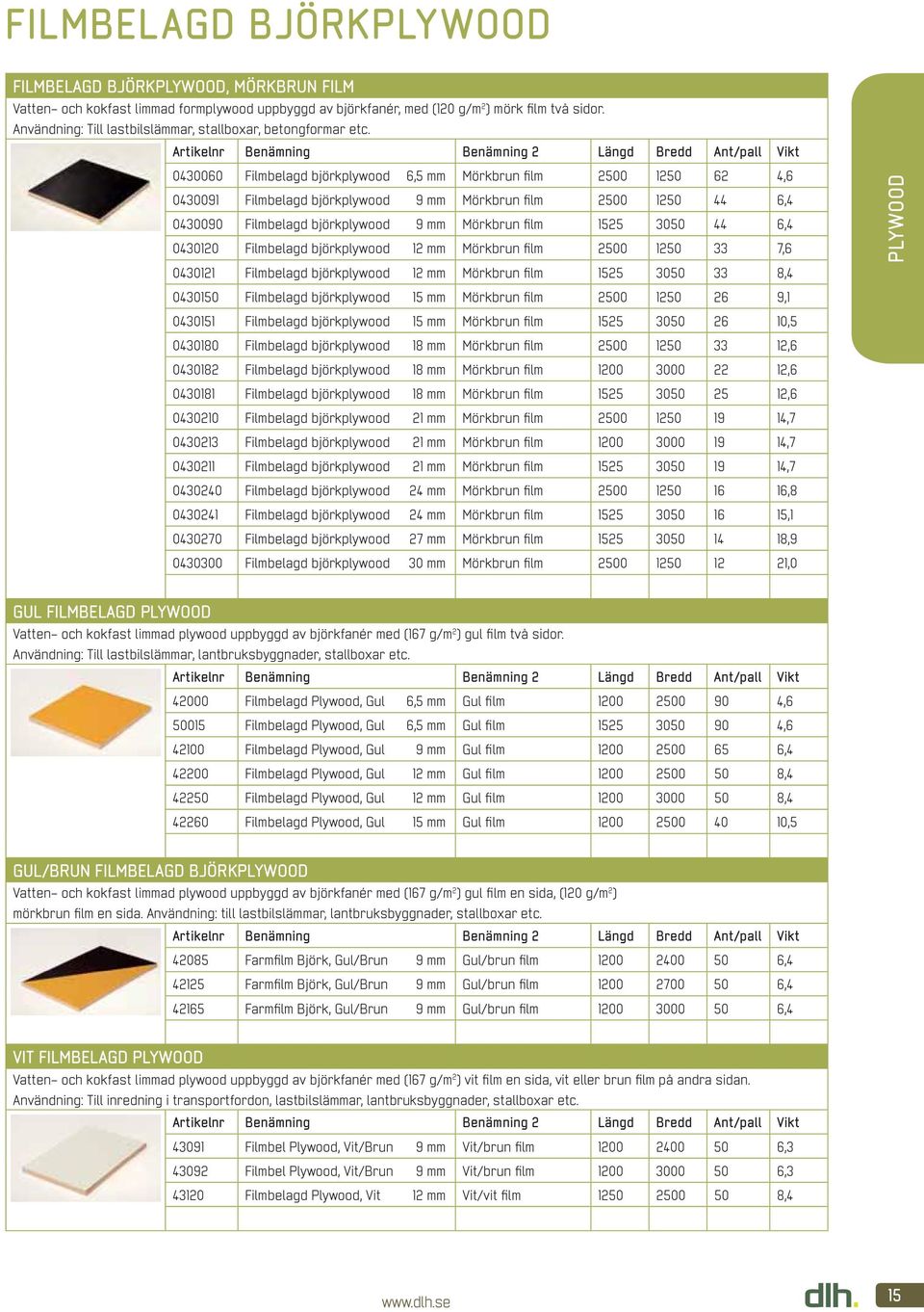 0430060 Filmbelagd björkplywood 6,5 mm Mörkbrun fi lm 2500 1250 62 4,6 0430091 Filmbelagd björkplywood 9 mm Mörkbrun fi lm 2500 1250 44 6,4 0430090 Filmbelagd björkplywood 9 mm Mörkbrun fi lm 1525