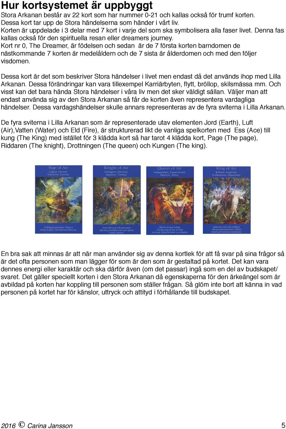 Kort nr 0, The Dreamer, är födelsen och sedan är de 7 första korten barndomen de nästkommande 7 korten är medelåldern och de 7 sista är ålderdomen och med den följer visdomen.