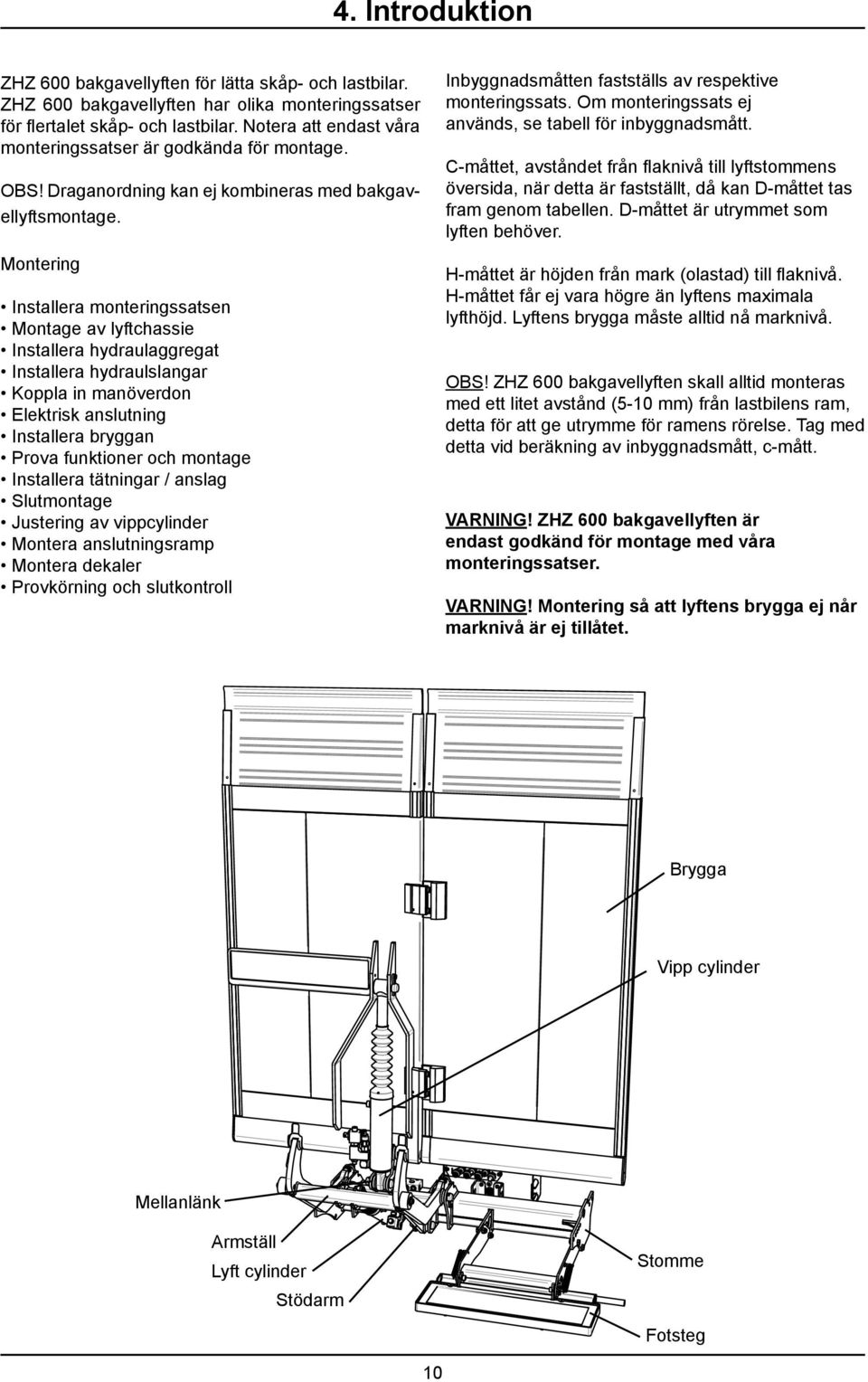 Montering Installera monteringssatsen Montage av lyftchassie Installera hydraulaggregat Installera hydraulslangar Koppla in manöverdon Elektrisk anslutning Installera bryggan Prova funktioner och