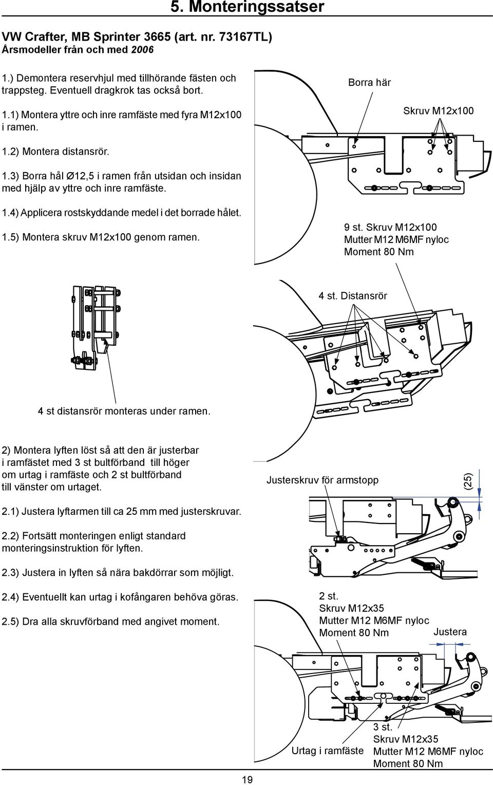 1.4) Applicera rostskyddande medel i det borrade hålet. 1.5) Montera skruv M12x100 genom ramen. 9 st. Skruv M12x100 Mutter M12 M6MF nyloc Moment 80 Nm 4 st.