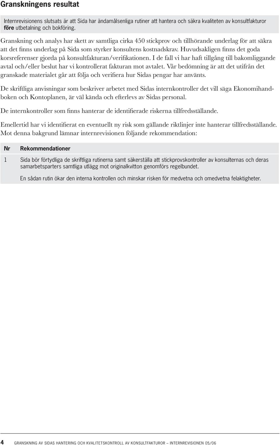 Huvudsakligen finns det goda korsreferenser gjorda på konsultfakturan/verifikationen. I de fall vi har haft tillgång till bakomliggande avtal och/eller beslut har vi kontrollerat fakturan mot avtalet.