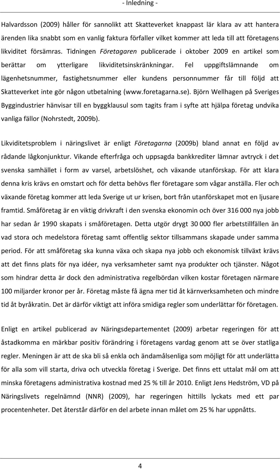 Fel uppgiftslämnande om lägenhetsnummer, fastighetsnummer eller kundens personnummer får till följd att Skatteverket inte gör någon utbetalning (www.foretagarna.se).