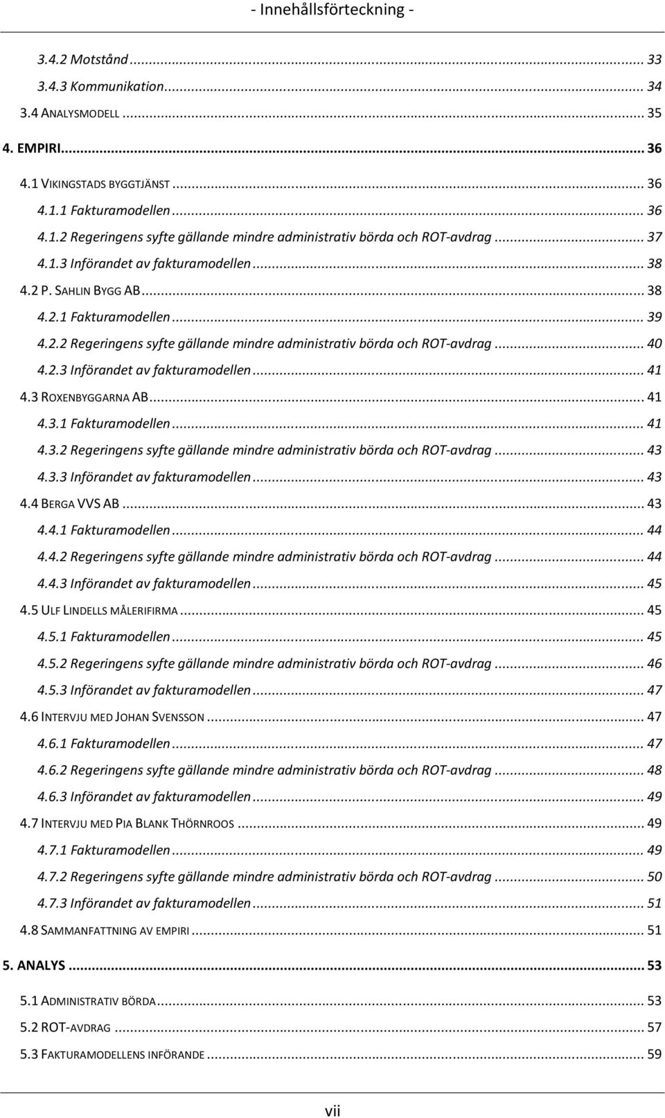 3 ROXENBYGGARNA AB... 41 4.3.1 Fakturamodellen... 41 4.3.2 Regeringens syfte gällande mindre administrativ börda och ROT-avdrag... 43 4.3.3 Införandet av fakturamodellen... 43 4.4 BERGA VVS AB... 43 4.4.1 Fakturamodellen... 44 4.