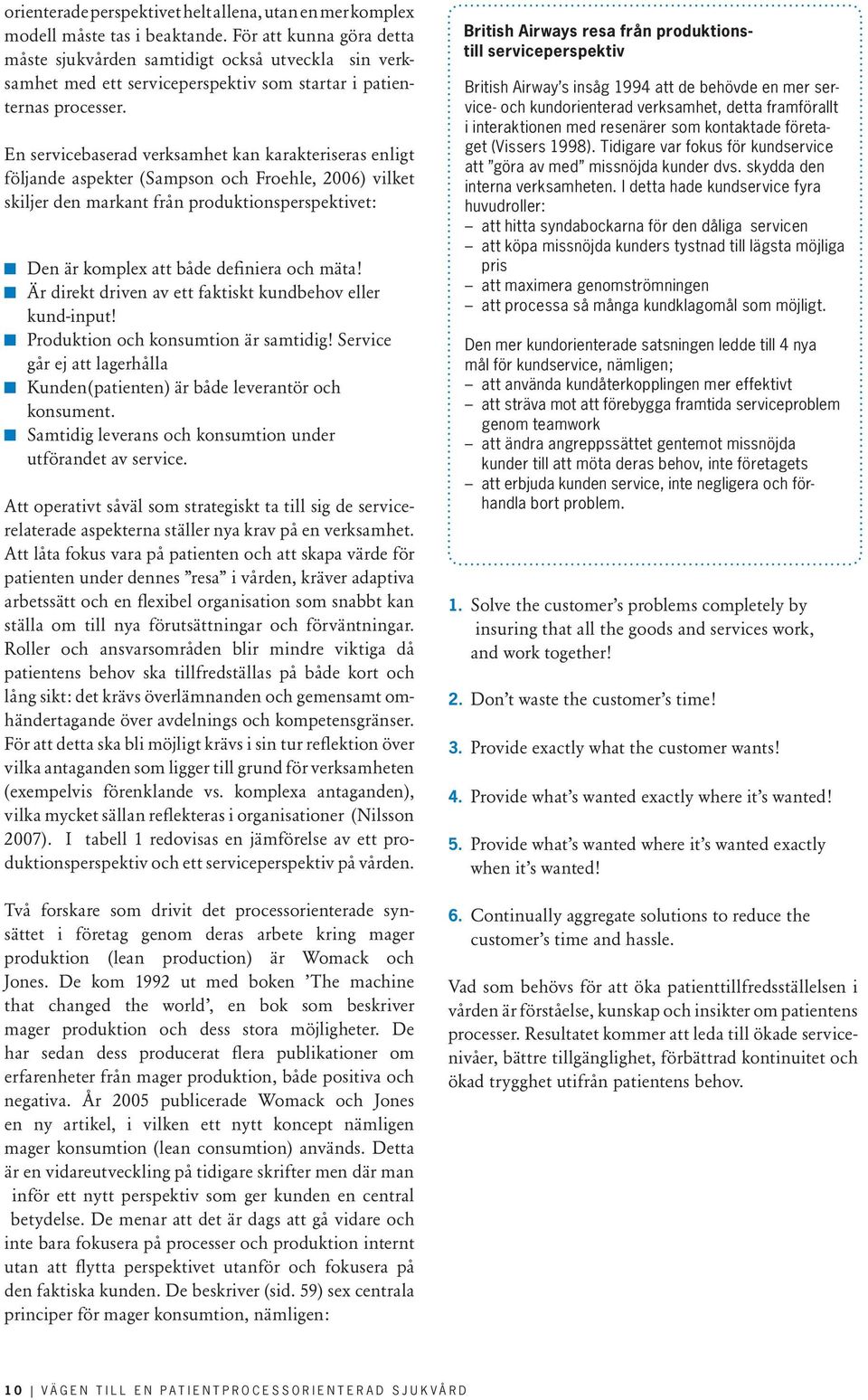 En servicebaserad verksamhet kan karakteriseras enligt följande aspekter (Sampson och Froehle, 2006) vilket skiljer den markant från produktionsperspektivet: Den är komplex att både definiera och