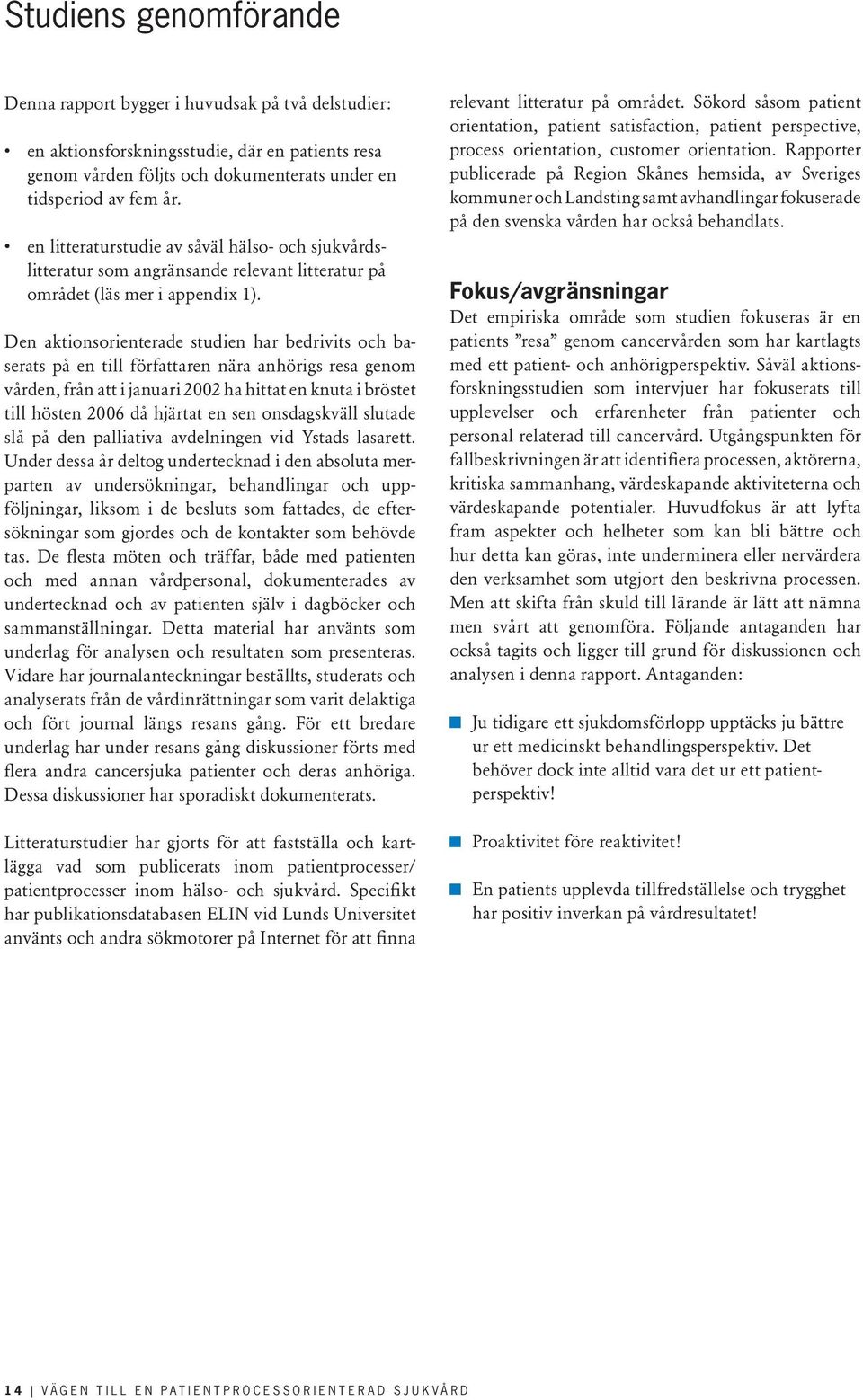 Den aktionsorienterade studien har bedrivits och baserats på en till författaren nära anhörigs resa genom vården, från att i januari 2002 ha hittat en knuta i bröstet till hösten 2006 då hjärtat en