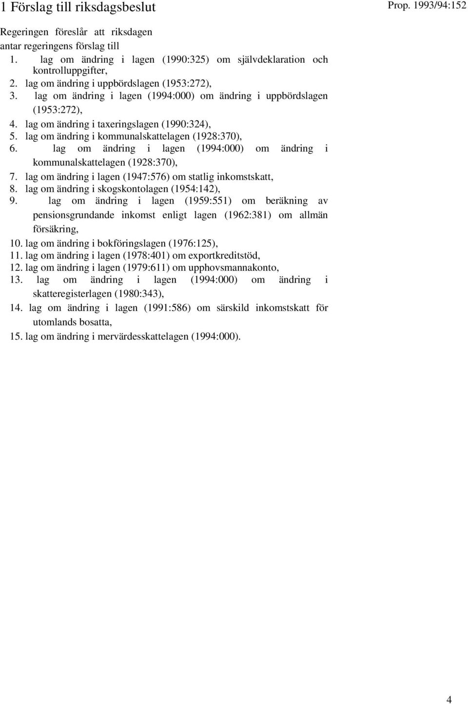 lag om ändring i kommunalskattelagen (1928:370), 6. lag om ändring i lagen (1994:000) om ändring i kommunalskattelagen (1928:370), 7. lag om ändring i lagen (1947:576) om statlig inkomstskatt, 8.