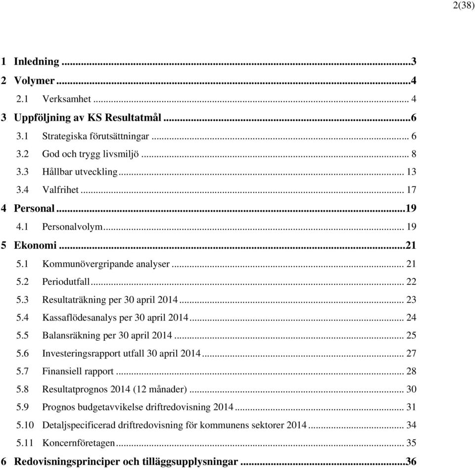 4 Kassaflödesanalys per 30 april 2014... 24 5.5 Balansräkning per 30 april 2014... 25 5.6 Investeringsrapport utfall 30 april 2014... 27 5.7 Finansiell rapport... 28 5.