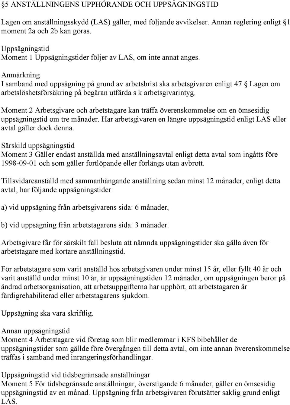 Anmärkning I samband med uppsägning på grund av arbetsbrist ska arbetsgivaren enligt 47 Lagen om arbetslöshetsförsäkring på begäran utfärda s k arbetsgivarintyg.